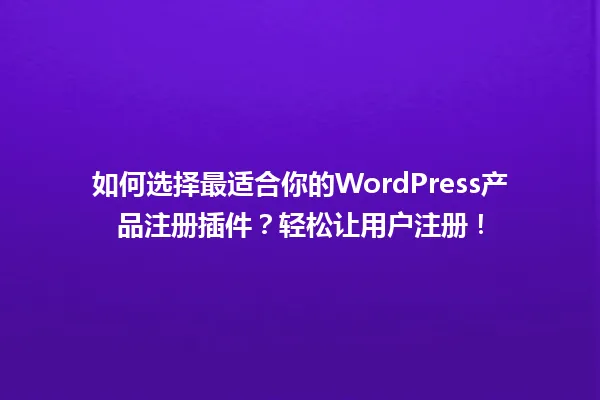 如何选择最适合你的WordPress产品注册插件?轻松让用户注册! 一