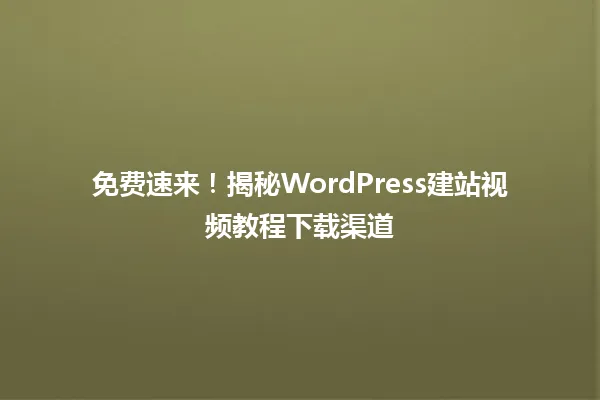 免费速来！揭秘WordPress建站视频教程下载渠道 一