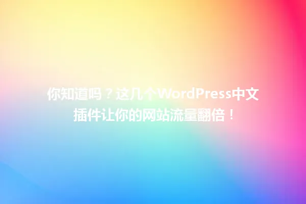 你知道吗?这几个WordPress中文插件让你的网站流量翻倍! 一