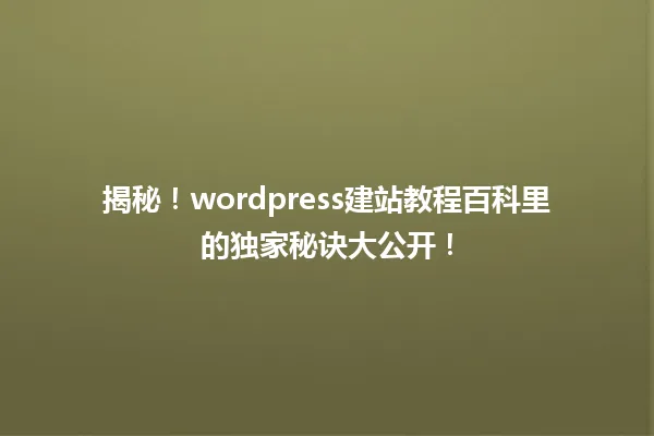揭秘！wordpress建站教程百科里的独家秘诀大公开！  一