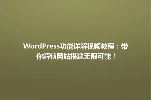 WordPress功能详解视频教程：带你解锁网站搭建无限可能！  一