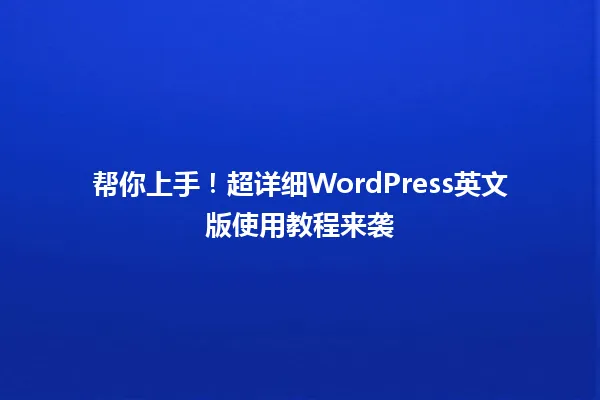 帮你上手!超详细WordPress英文版使用教程来袭 一