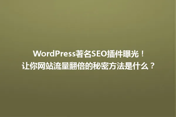 WordPress著名SEO插件曝光!让你网站流量翻倍的秘密方法是什么? 一