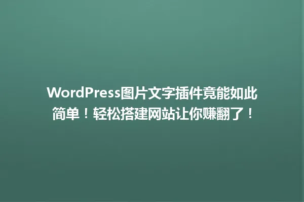 WordPress图片文字插件竟能如此简单!轻松搭建网站让你赚翻了! 一