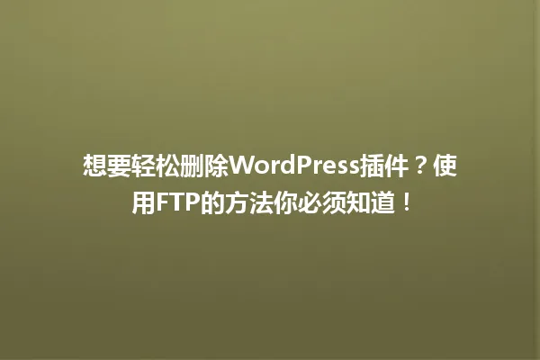想要轻松删除WordPress插件?使用FTP的方法你必须知道! 一