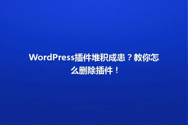 WordPress插件堆积成患?教你怎么删除插件! 一
