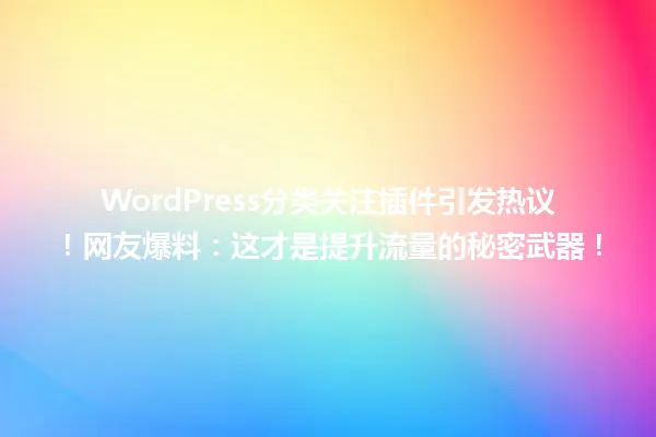 WordPress分类关注插件引发热议!网友爆料:这才是提升流量的秘密武器! 一