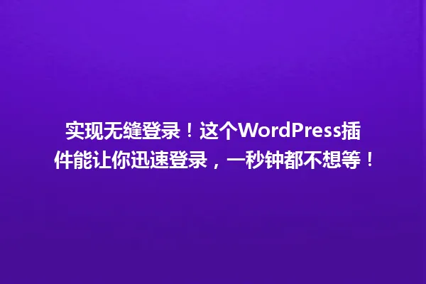 实现无缝登录!这个WordPress插件能让你迅速登录,一秒钟都不想等! 一