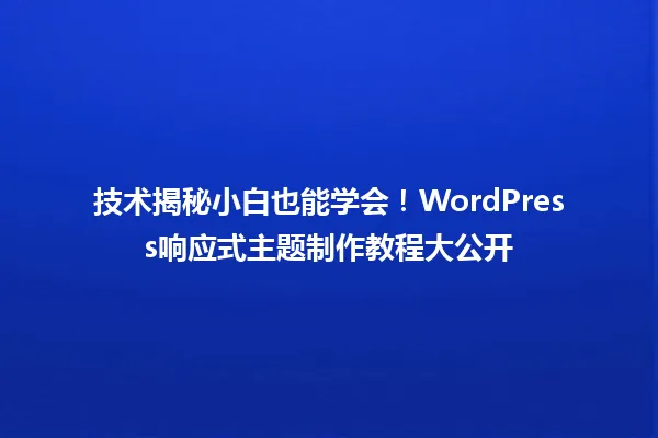 技术揭秘小白也能学会!WordPress响应式主题制作教程大公开 一