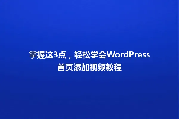 掌握这3点,轻松学会WordPress首页添加视频教程 一