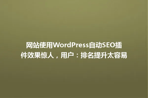 网站使用WordPress自动SEO插件效果惊人,用户:排名提升太容易 一