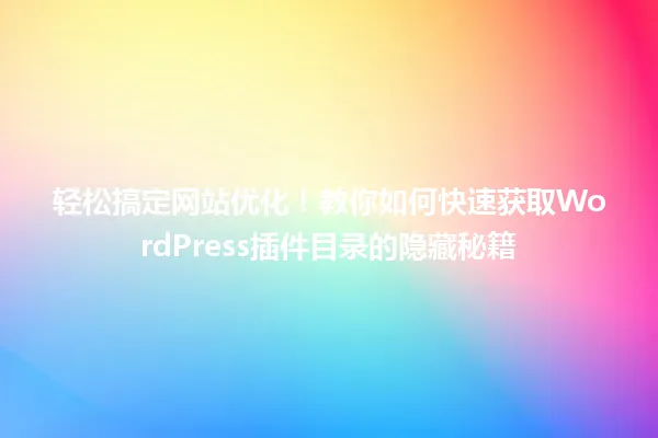 轻松搞定网站优化!教你如何快速获取WordPress插件目录的隐藏秘籍 一