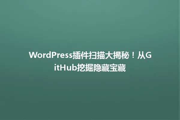 WordPress插件扫描大揭秘!从GitHub挖掘隐藏宝藏 一