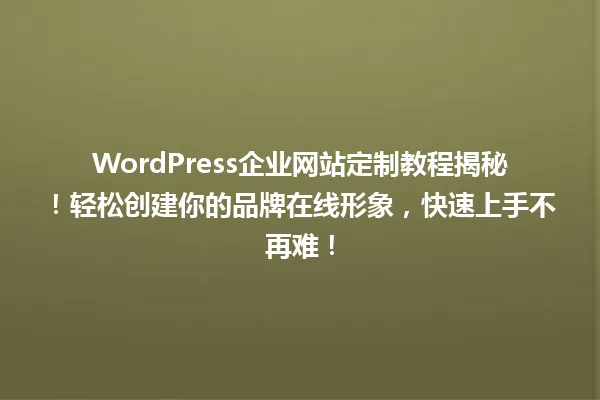 WordPress企业网站定制教程揭秘!轻松创建你的品牌在线形象,快速上手不再难! 一