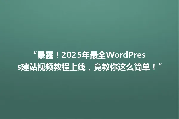 “暴露!2025年最全WordPress建站视频教程上线,竟教你这么简单!” 一