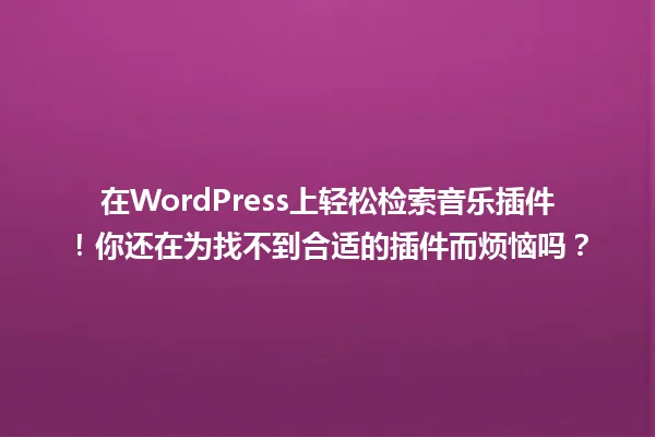 在WordPress上轻松检索音乐插件！你还在为找不到合适的插件而烦恼吗？ 一