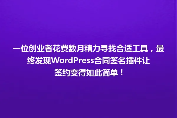 一位创业者花费数月精力寻找合适工具,最终发现WordPress合同签名插件让签约变得如此简单! 一