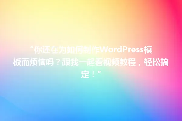 “你还在为如何制作WordPress模板而烦恼吗?跟我一起看视频教程,轻松搞定!” 一