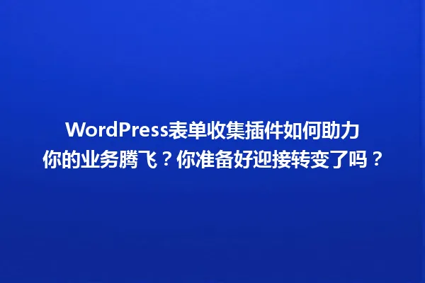 WordPress表单收集插件如何助力你的业务腾飞？你准备好迎接转变了吗？ 一