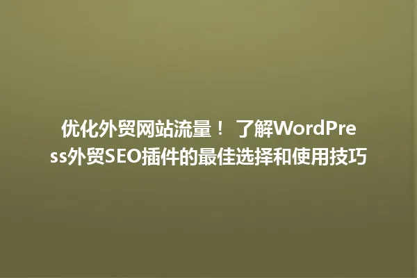 优化外贸网站流量! 了解WordPress外贸SEO插件的最佳选择和使用技巧 一