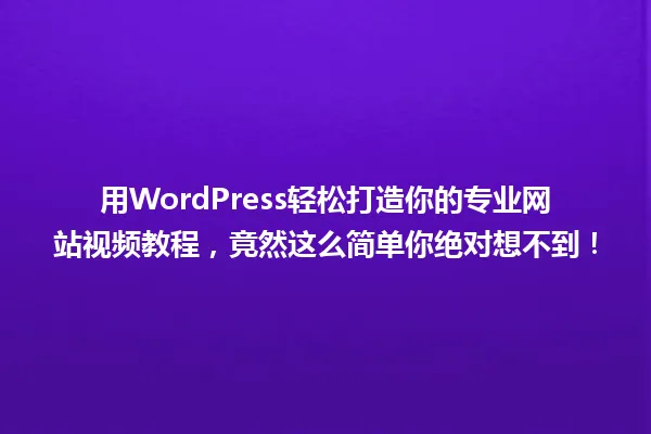 用WordPress轻松打造你的专业网站视频教程,竟然这么简单你绝对想不到! 一