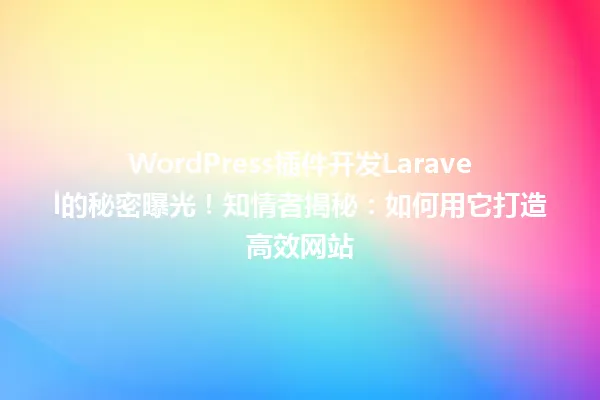 WordPress插件开发Laravel的秘密曝光!知情者揭秘:如何用它打造高效网站 一