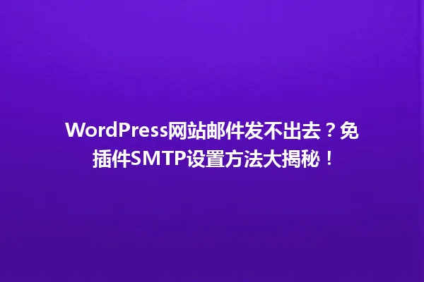 WordPress网站邮件发不出去?免插件SMTP设置方法大揭秘! 一