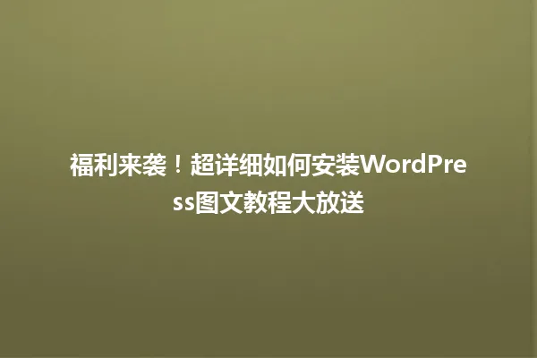 福利来袭!超详细如何安装WordPress图文教程大放送 一