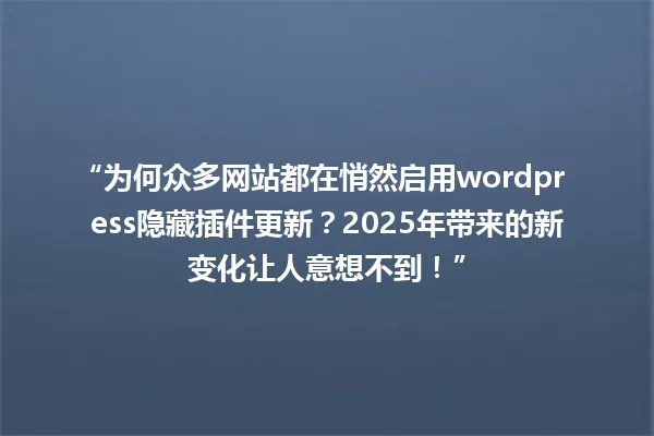 “为何众多网站都在悄然启用wordpress隐藏插件更新?2025年带来的新变化让人意想不到!” 一