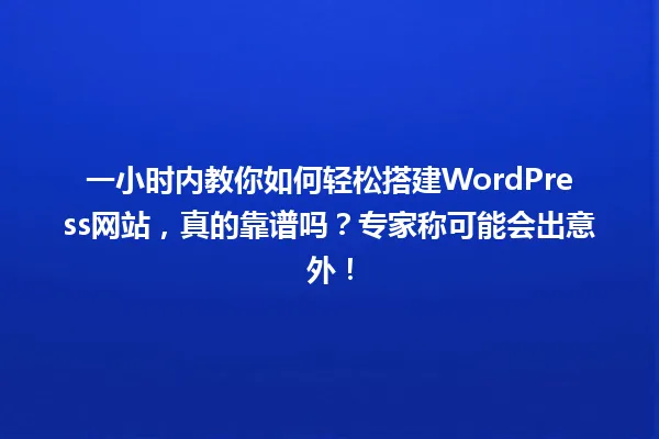 一小时内教你如何轻松搭建WordPress网站,真的靠谱吗?专家称可能会出意外! 一
