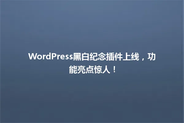 WordPress黑白纪念插件上线,功能亮点惊人! 一