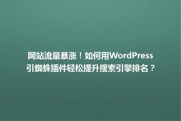 网站流量暴涨!如何用WordPress引蜘蛛插件轻松提升搜索引擎排名? 一