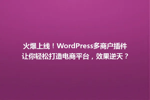 火爆上线！WordPress多商户插件让你轻松打造电商平台，效果逆天？ 一