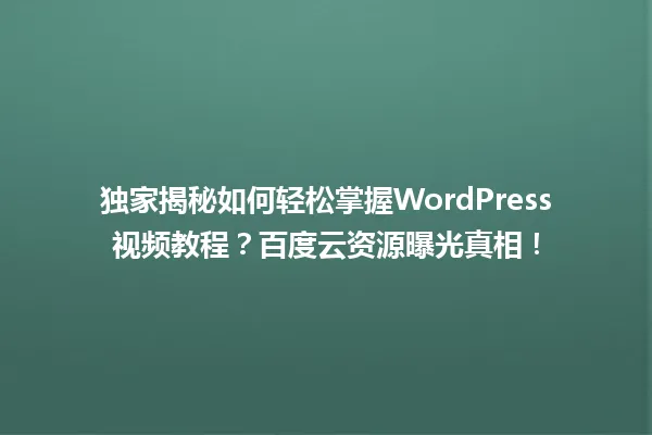 独家揭秘如何轻松掌握WordPress视频教程?百度云资源曝光真相! 一