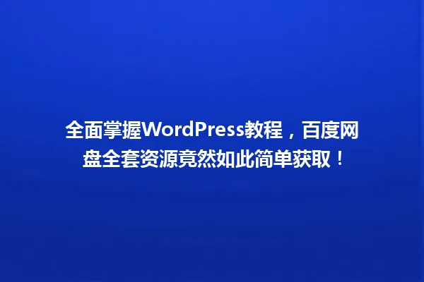 全面掌握WordPress教程,百度网盘全套资源竟然如此简单获取! 一