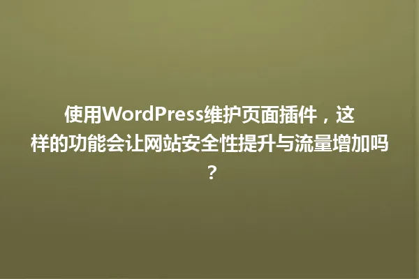使用WordPress维护页面插件,这样的功能会让网站安全性提升与流量增加吗? 一