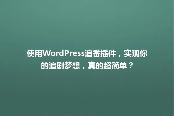 使用WordPress追番插件,实现你的追剧梦想,真的超简单? 一