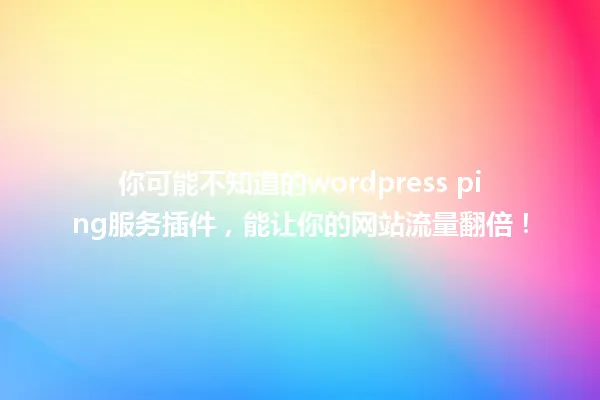你可能不知道的wordpress ping服务插件,能让你的网站流量翻倍! 一