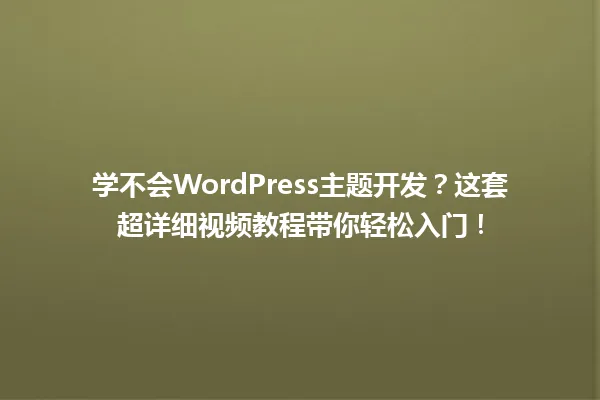 学不会WordPress主题开发?这套超详细视频教程带你轻松入门! 一