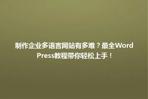 制作企业多语言网站有多难?最全WordPress教程带你轻松上手! 一