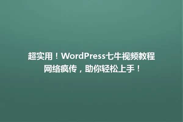 超实用!WordPress七牛视频教程网络疯传,助你轻松上手! 一