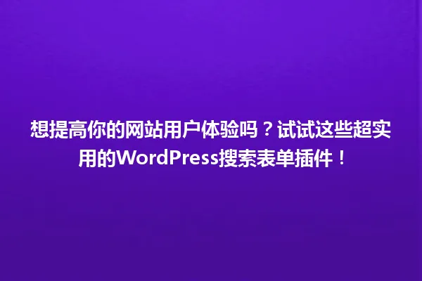 想提高你的网站用户体验吗?试试这些超实用的WordPress搜索表单插件! 一