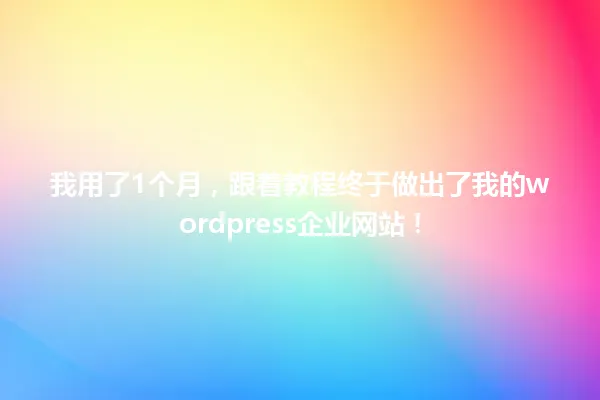 我用了1个月,跟着教程终于做出了我的wordpress企业网站! 一