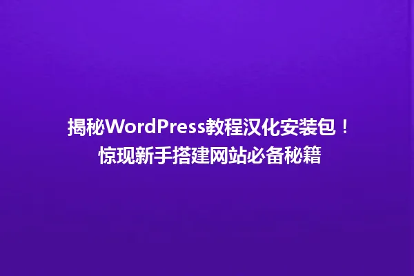 揭秘WordPress教程汉化安装包！ 惊现新手搭建网站必备秘籍 一