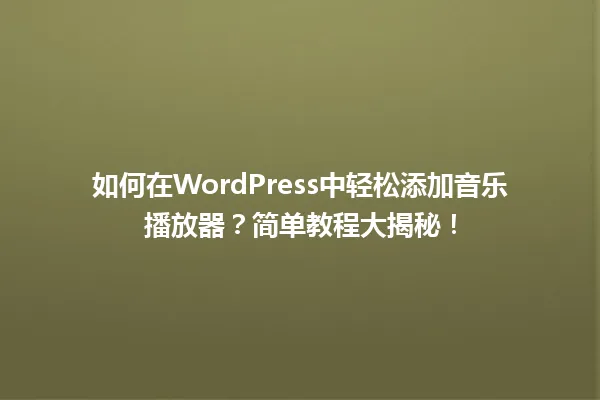 如何在WordPress中轻松添加音乐播放器?简单教程大揭秘! 一