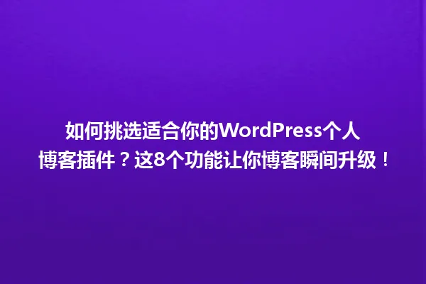 如何挑选适合你的WordPress个人博客插件?这8个功能让你博客瞬间升级! 一