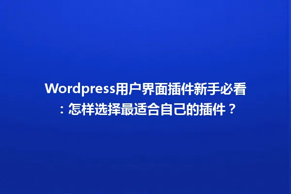 Wordpress用户界面插件新手必看:怎样选择最适合自己的插件? 一