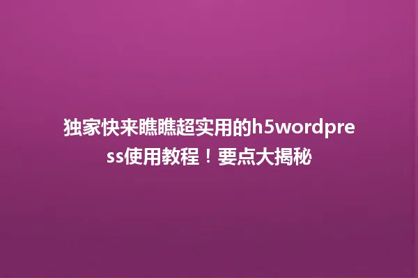 独家快来瞧瞧超实用的h5wordpress使用教程!要点大揭秘 一