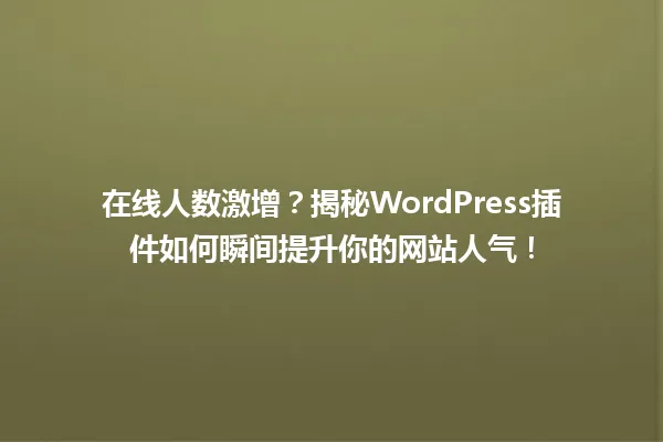 在线人数激增?揭秘WordPress插件如何瞬间提升你的网站人气! 一