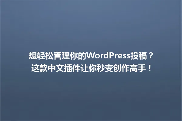想轻松管理你的WordPress投稿?这款中文插件让你秒变创作高手! 一
